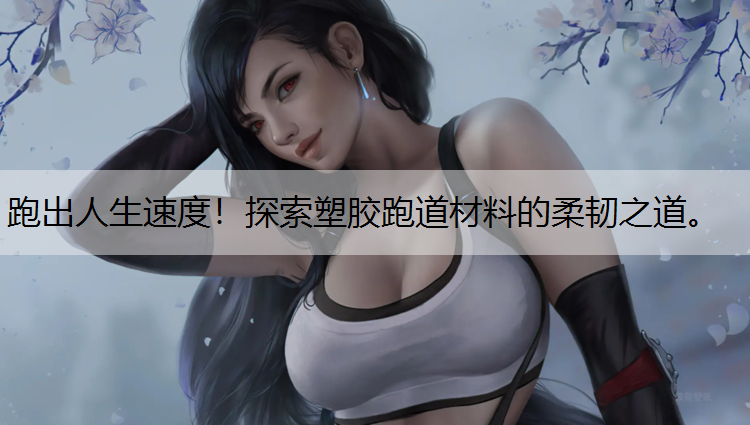 跑出人生速度！探索塑胶跑道材料的柔韧之道。