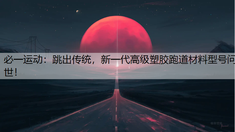 跳出传统，新一代高级塑胶跑道材料型号问世！